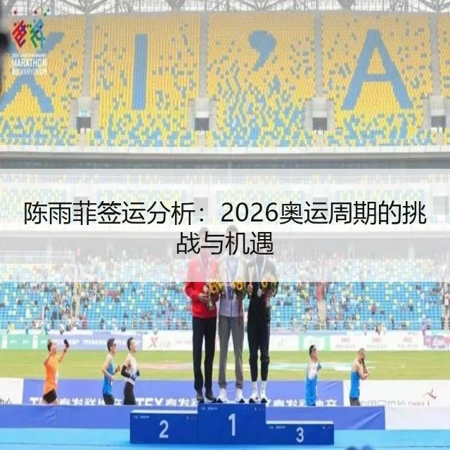 陈雨菲签运分析：2026奥运周期的挑战与机遇