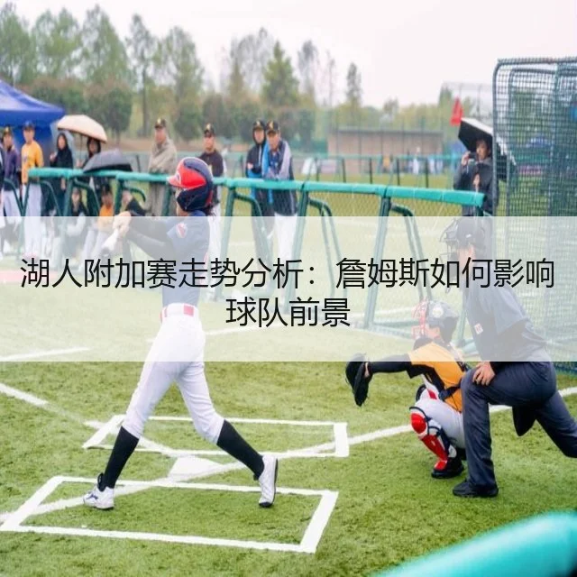 湖人附加赛走势分析：詹姆斯如何影响球队前景